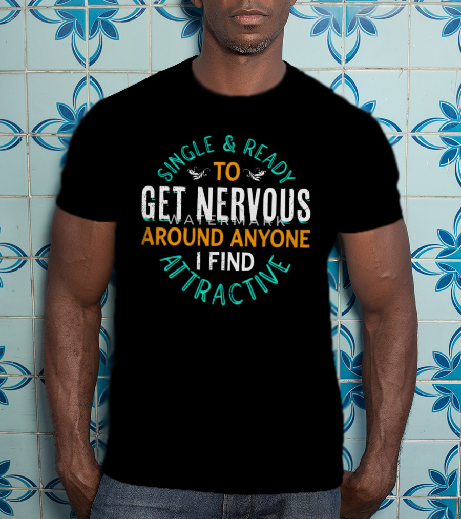 Single & Ready To Get Nervous Around Anyone I Find Attractive T-Shirt