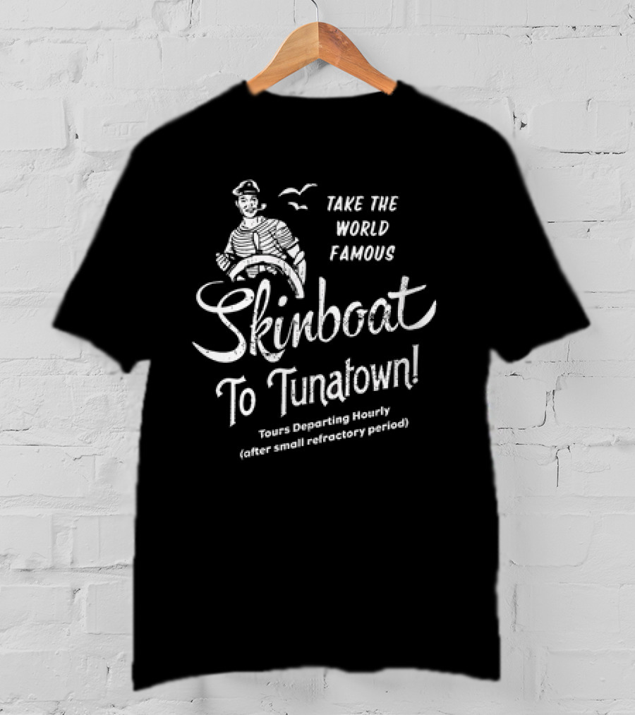 Take The World Famous Skinboat To Tunatown Tourist Departing Hourly Enter Main Entrance Periodically T-Shirt