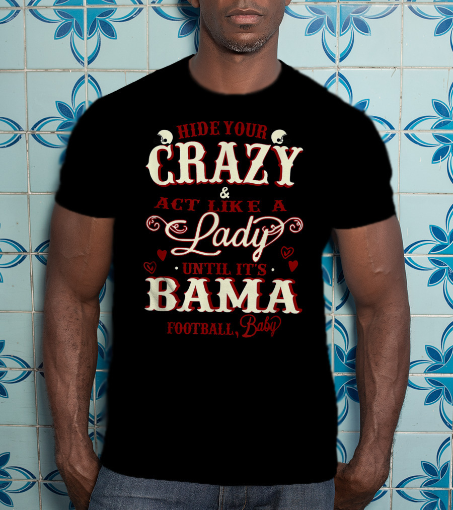 Hide Your Crazy And Act Like A Lady Until It's Bama Football, Baby T-Shirt