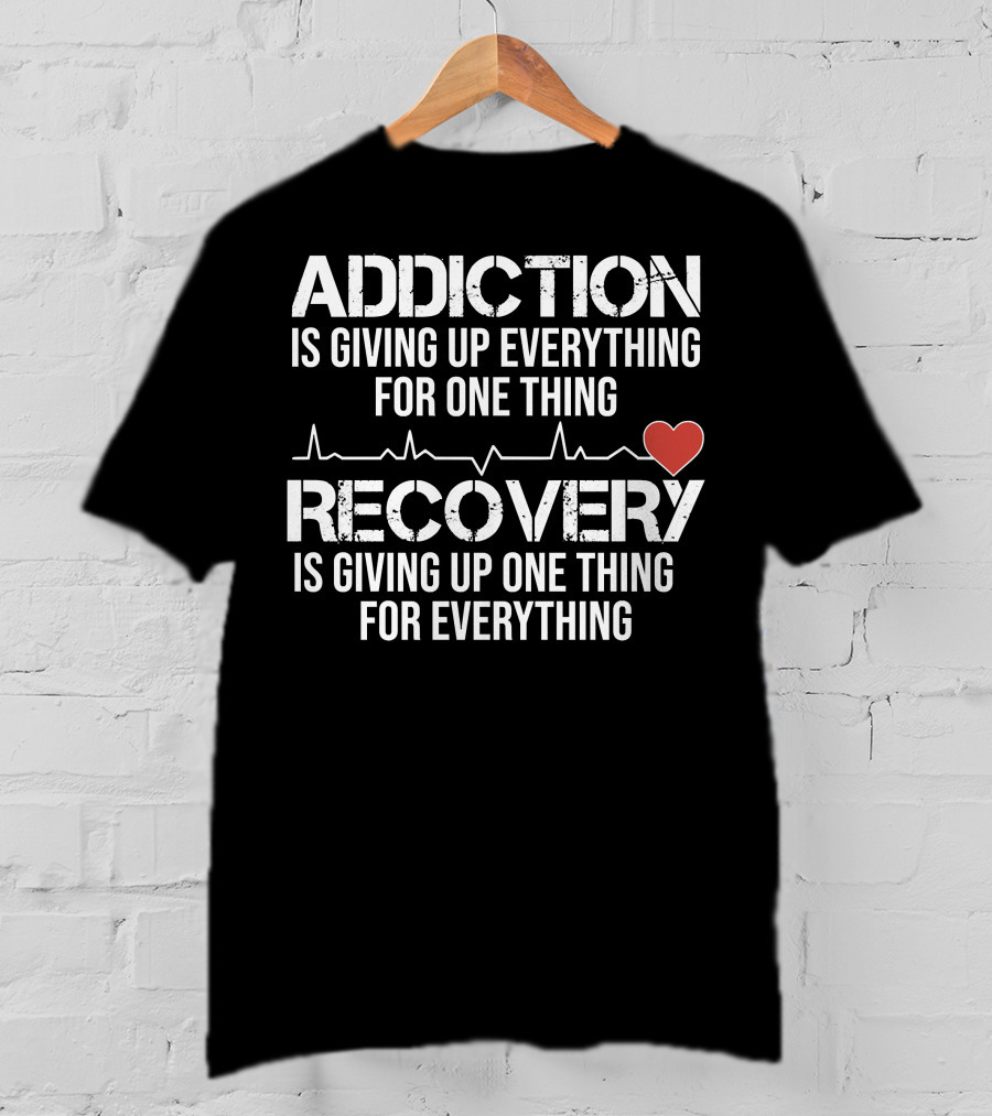 Addiction Is Giving Up Everything For One Thing Recovery Is Giving Up One Thing For Everything Heartbeat AA NA Clean Sober Life T-Shirt