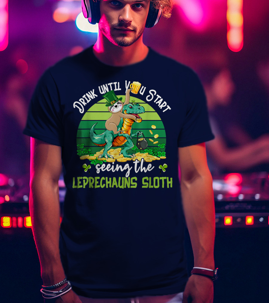 Drink Until You Start Seeing The Leprechauns Sloth Riding Dinosaur Drinking Beer Patricks Day T-Shirt