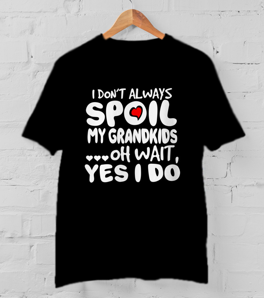 I Don't Always Spoil My Grandkids Oh Wait Yes I Do Heart Grandparent Fun T-Shirt