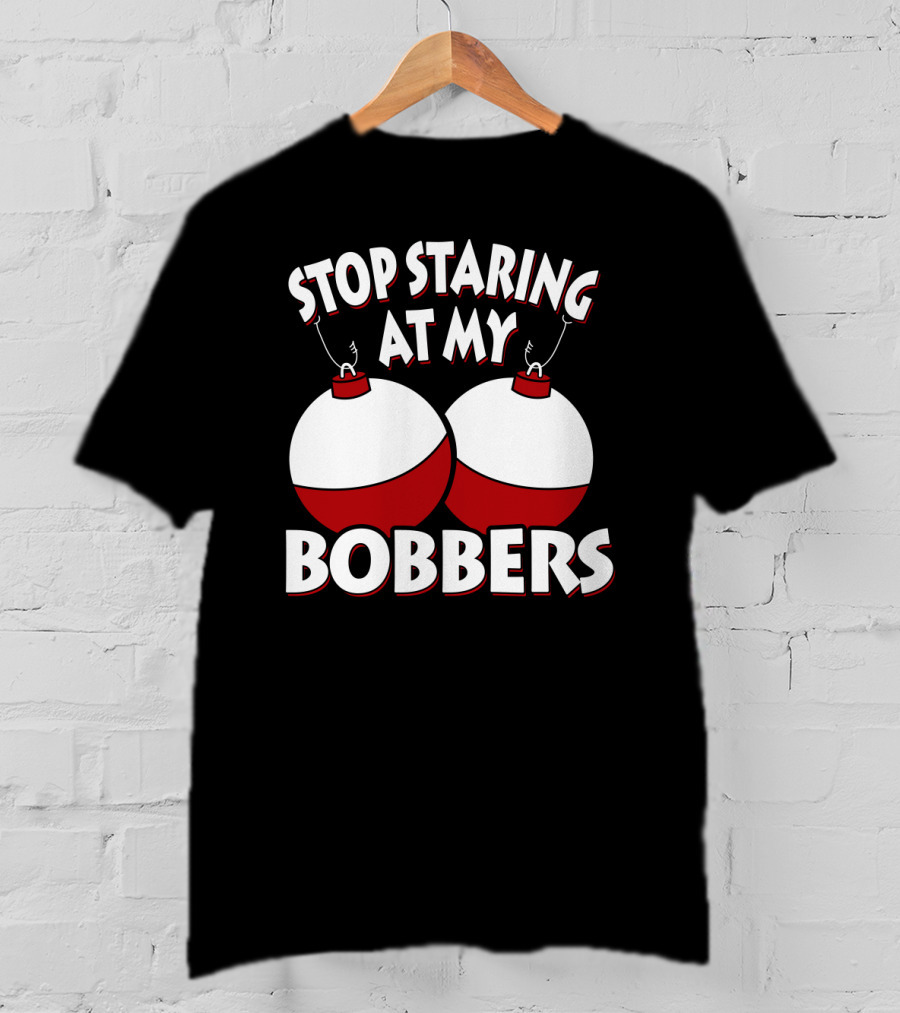 Stop Staring At My Bobbers Fishing Bobbers T-Shirt