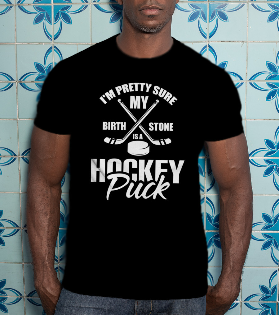 I'm Pretty Sure My Birth Stone Is A Hockey Puck T-Shirt