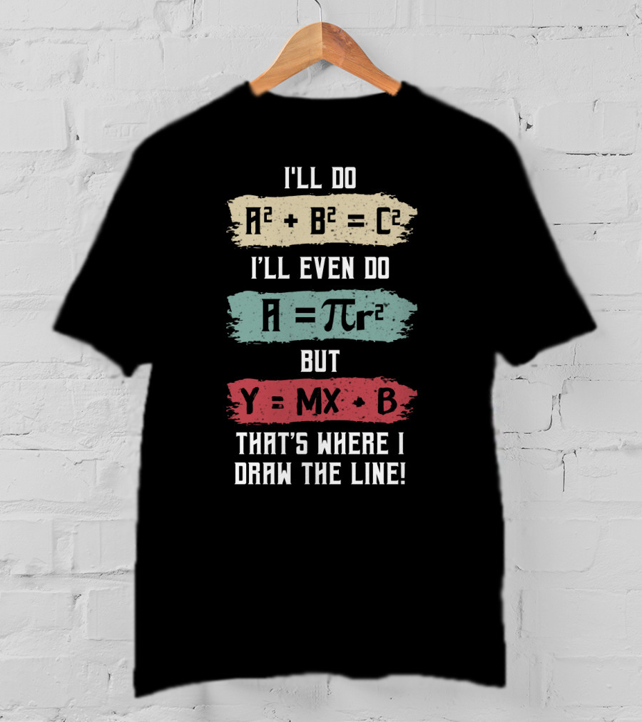 I'll Do A² + B² = C² I'll Even Do A = πr² But Y = MX + B That's Where I Draw The Line T-Shirt