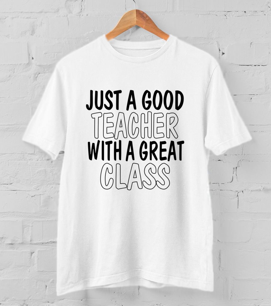 Just A Good Teacher With A Great Class T-Shirt