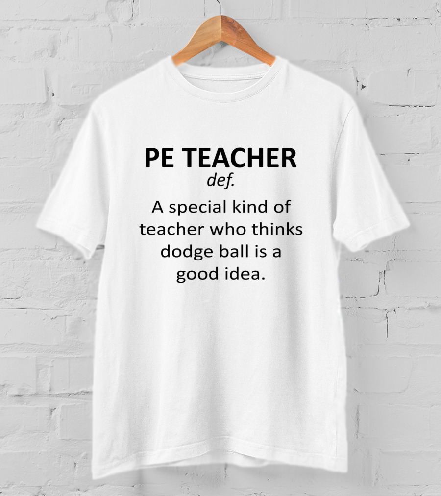 PE Teacher Definition A Special Kind Of Teacher Who Thinks Dodge Ball Is A Good Idea T-Shirt