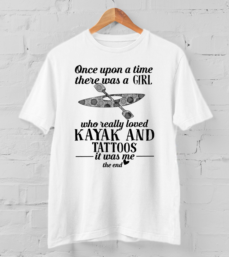 Once Upon A Time There Was A Girl Who Really Loved Kayak And Tattoos It Was Me The End T-Shirt