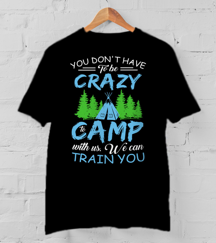 You Don't Have To Be Crazy To Camp With Us We Can Train You T-Shirt