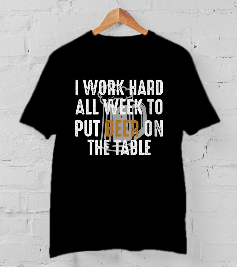 I Work Hard All Week To Put Beer On The Table Beer Mug T-Shirt