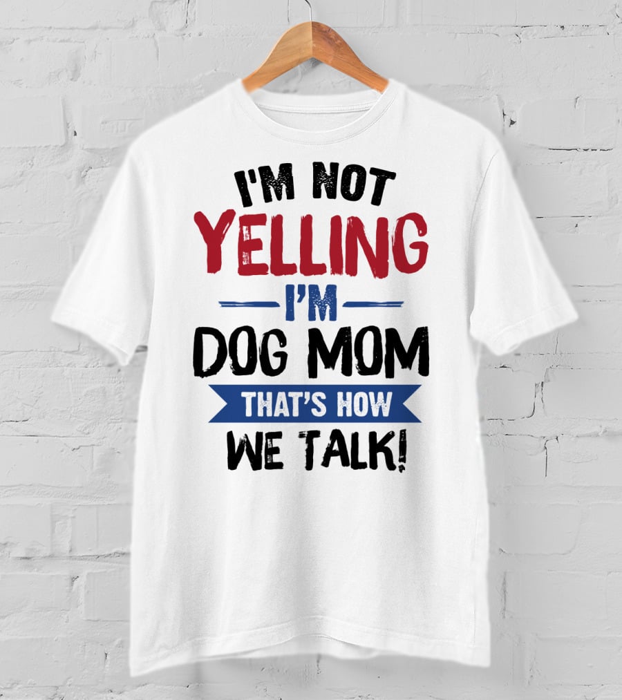 I'm Not Yelling I'm Dog Mom That's How We Talk T-Shirt