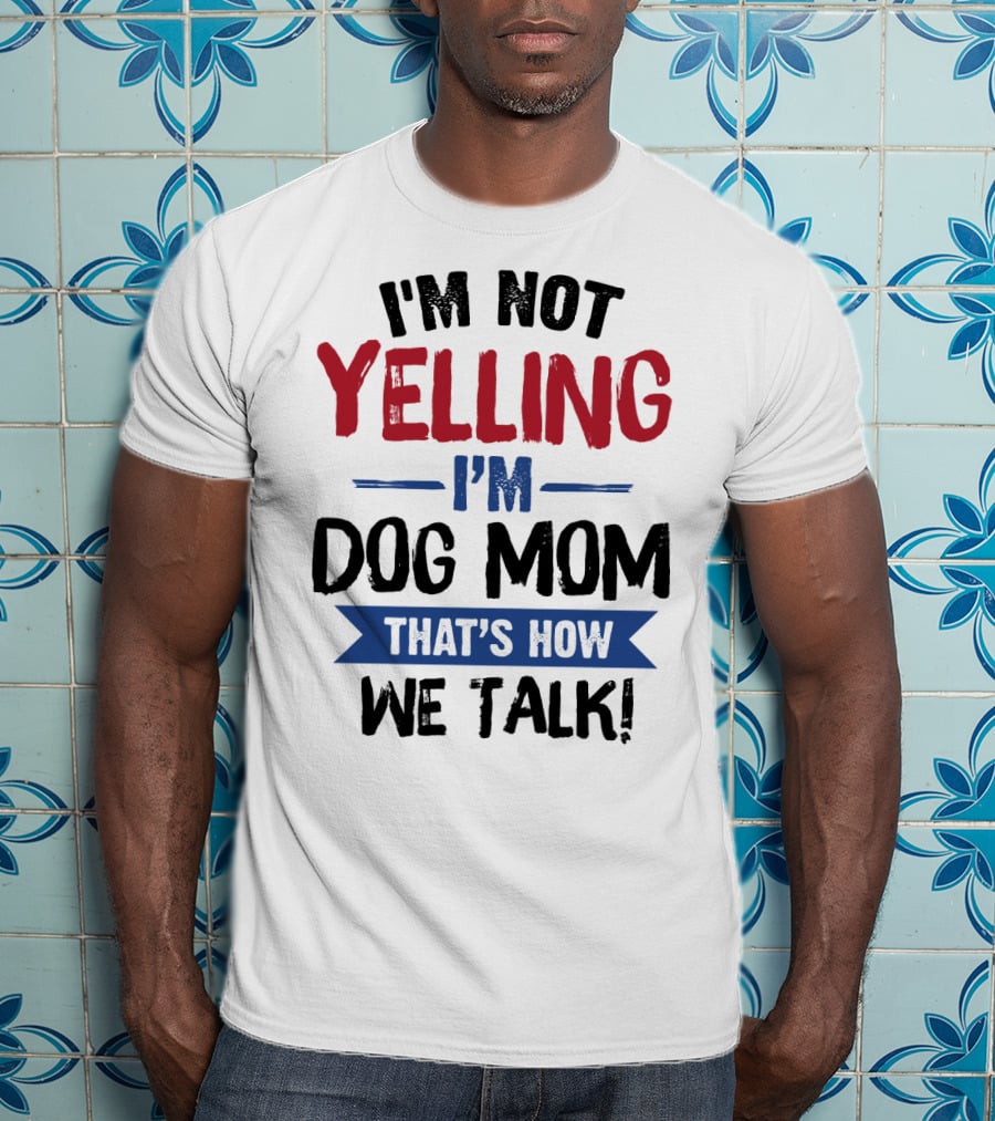 I'm Not Yelling I'm Dog Mom That's How We Talk T-Shirt