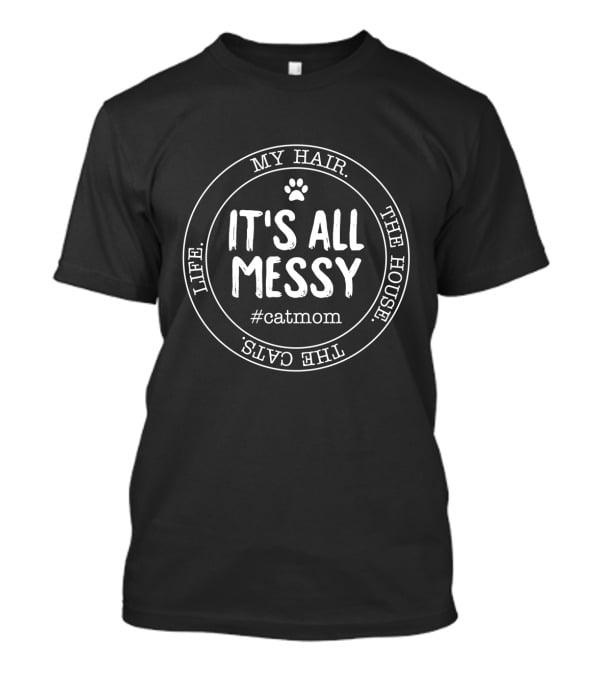 It's All Messy My Hair The House The Cats Life #catmom T-Shirt