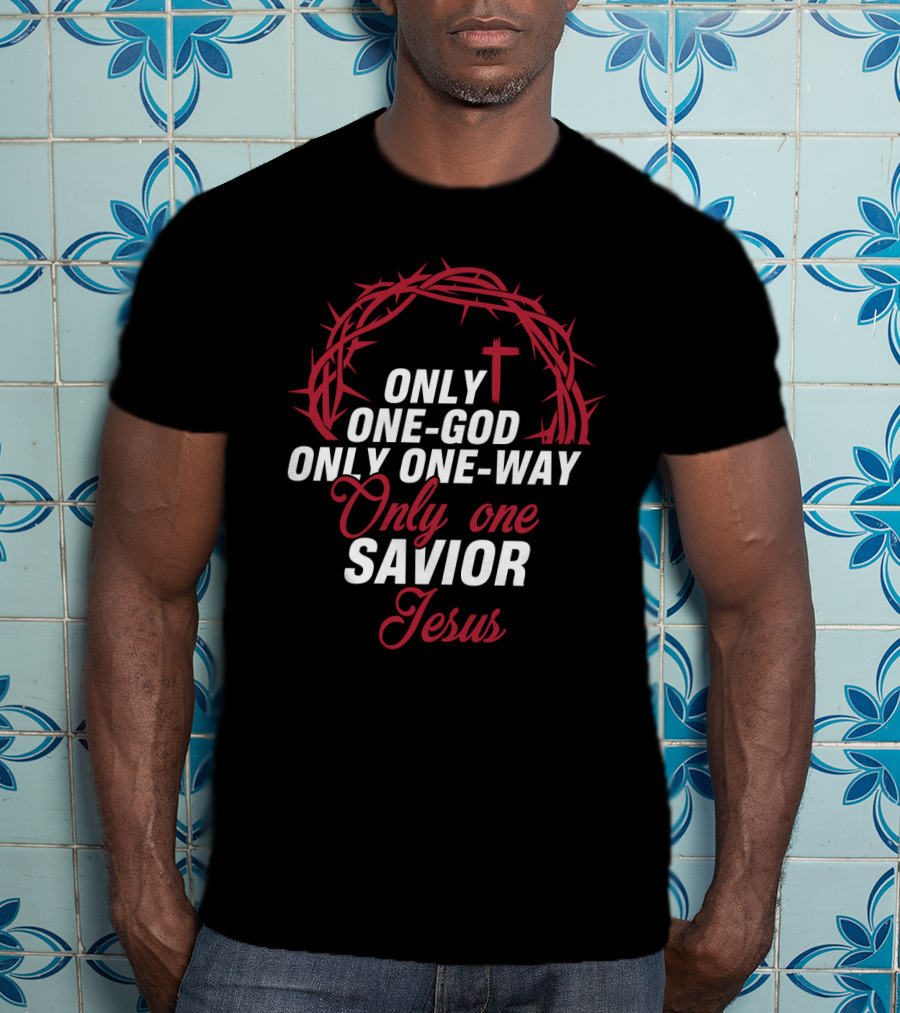 Only One God Only One Way Only One Savior Jesus Crown Of Thorns And Cross T-Shirt
