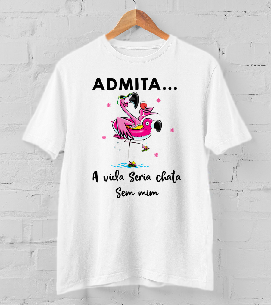 ADMITA A Vida Seria Chata Sem Mim Flamingo Com Copo T-Shirt