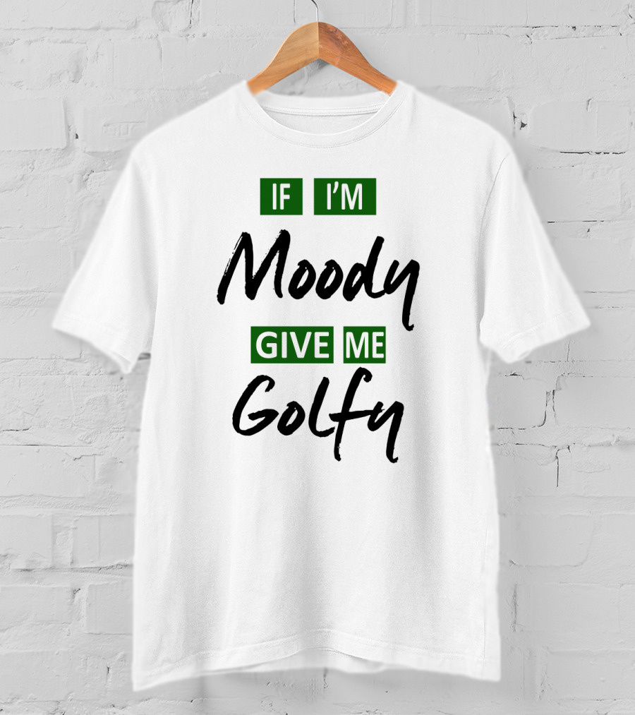 If I'm Moody Give Me Golfy T-Shirt