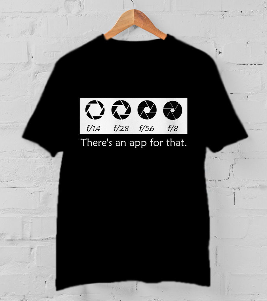 There's An App For That Photography F/1.4 F/2.8 F/5.6 F/8 T-Shirt