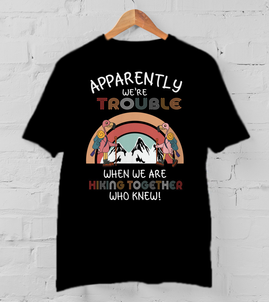 Apparently We're Trouble When We Are Hiking Together Who Knew T-Shirt