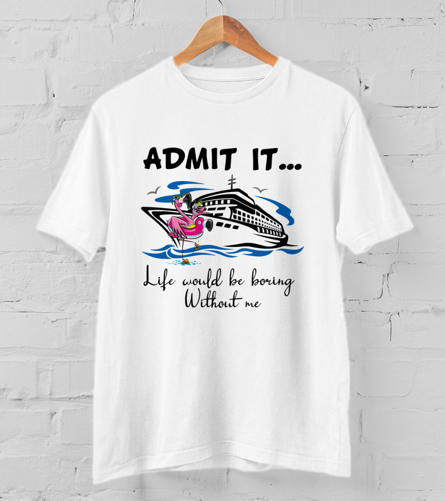 Admit It Life Would Be Boring Without Me Flamingo Cruise Ship Adventure T-Shirt