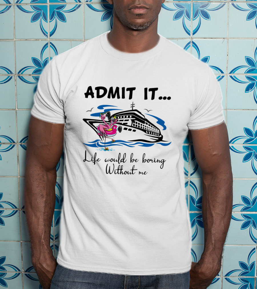 Admit It Life Would Be Boring Without Me Flamingo Cruise Ship Adventure T-Shirt