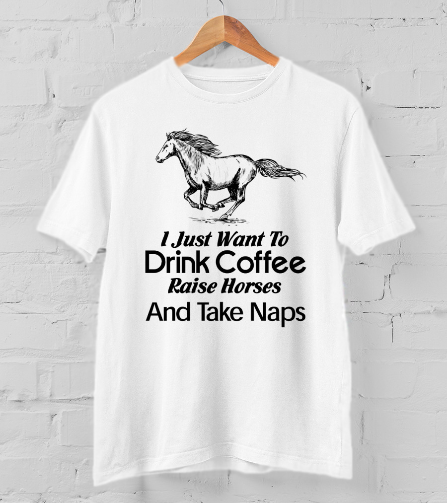 I Just Want To Drink Coffee Raise Horses And Take Naps T-Shirt