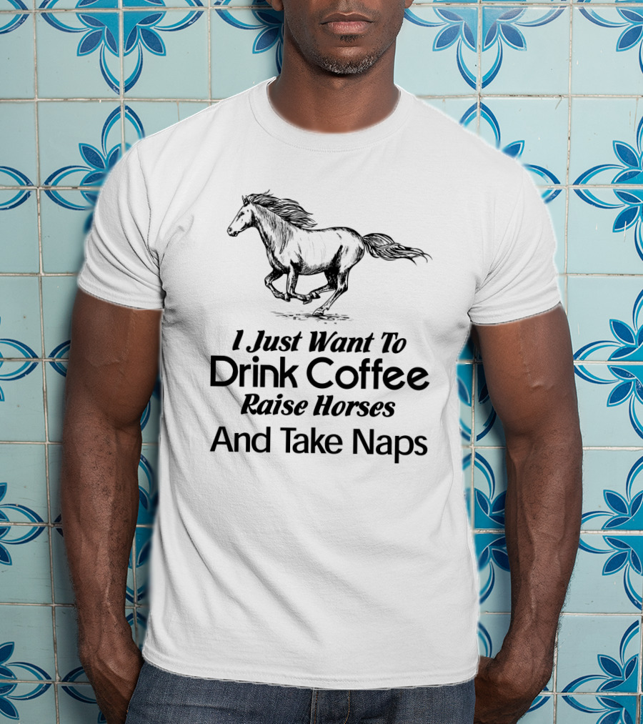 I Just Want To Drink Coffee Raise Horses And Take Naps T-Shirt