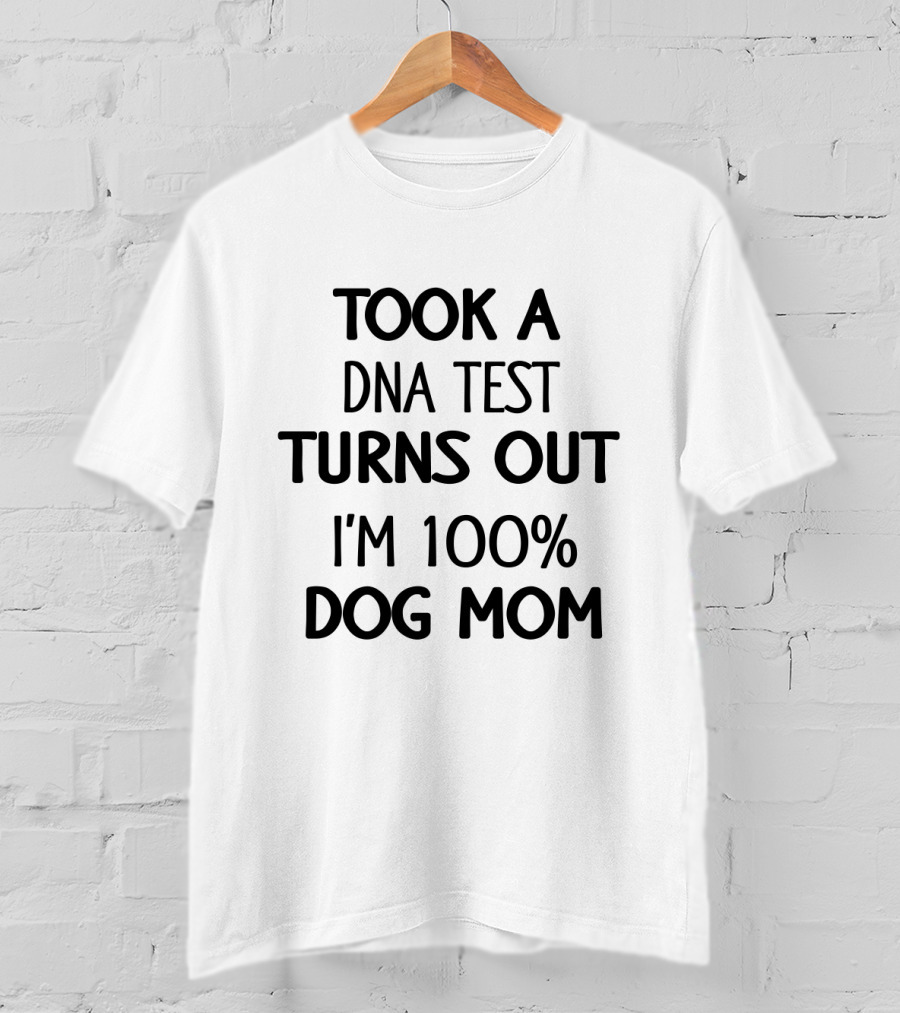 Took A DNA Test Turns Out I'm 100% Dog Mom T-Shirt