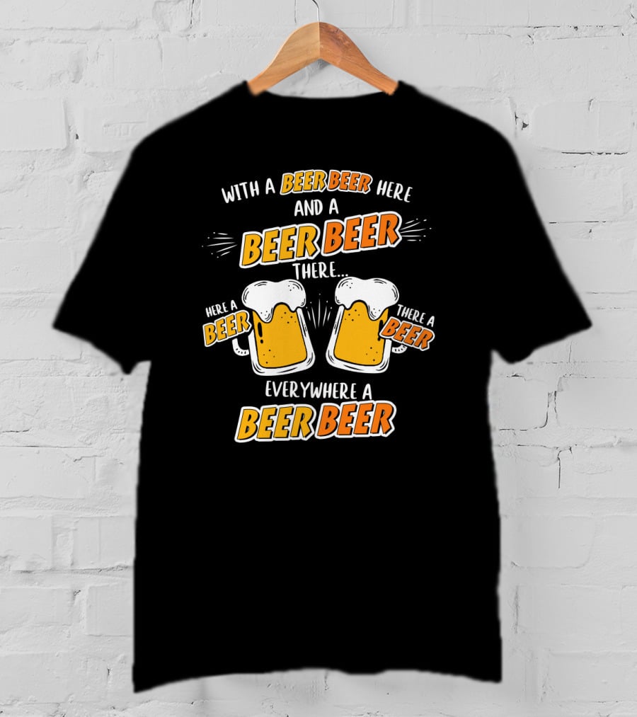 With A Beer Beer Here And A Beer Beer There Here A Beer There A Beer Everywhere A Beer Beer T-Shirt
