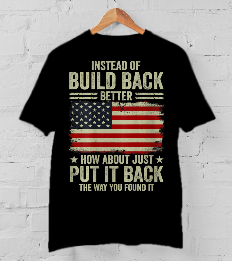 Instead Of Build Back Better How About Just Put It Back The Way You Found It American Flag T-Shirt