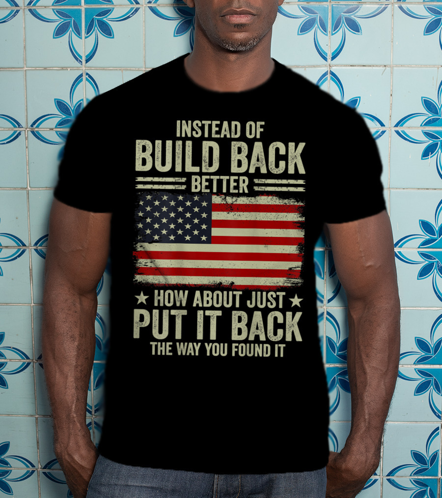Instead Of Build Back Better How About Just Put It Back The Way You Found It American Flag T-Shirt