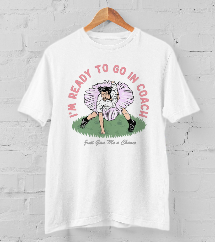 I'm Ready To Go In Coach Just Give Me A Chance Football Ballet Fusion T-Shirt
