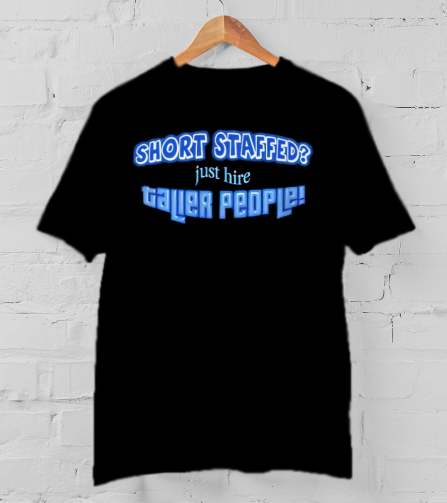 SHORT STAFFED? Just Hire Taller People T-Shirt