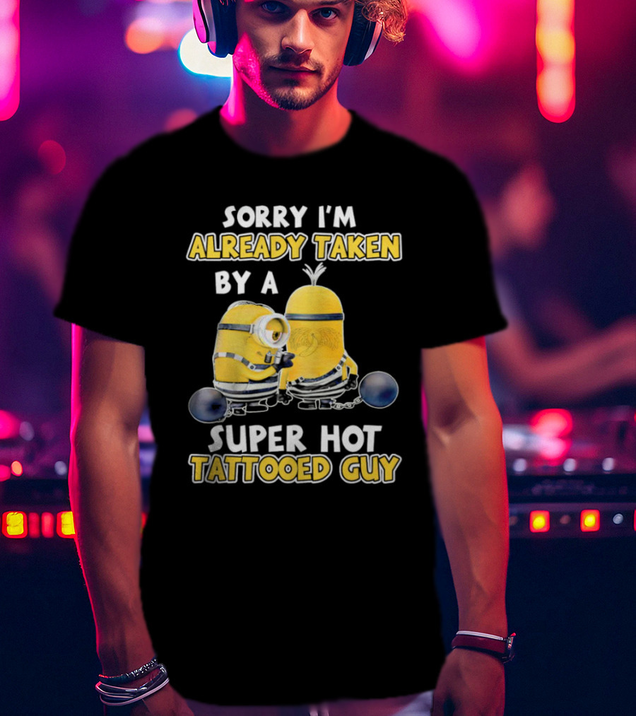 Sorry I'm Already Taken By A Super Hot Tattooed Guy Minion T-Shirt