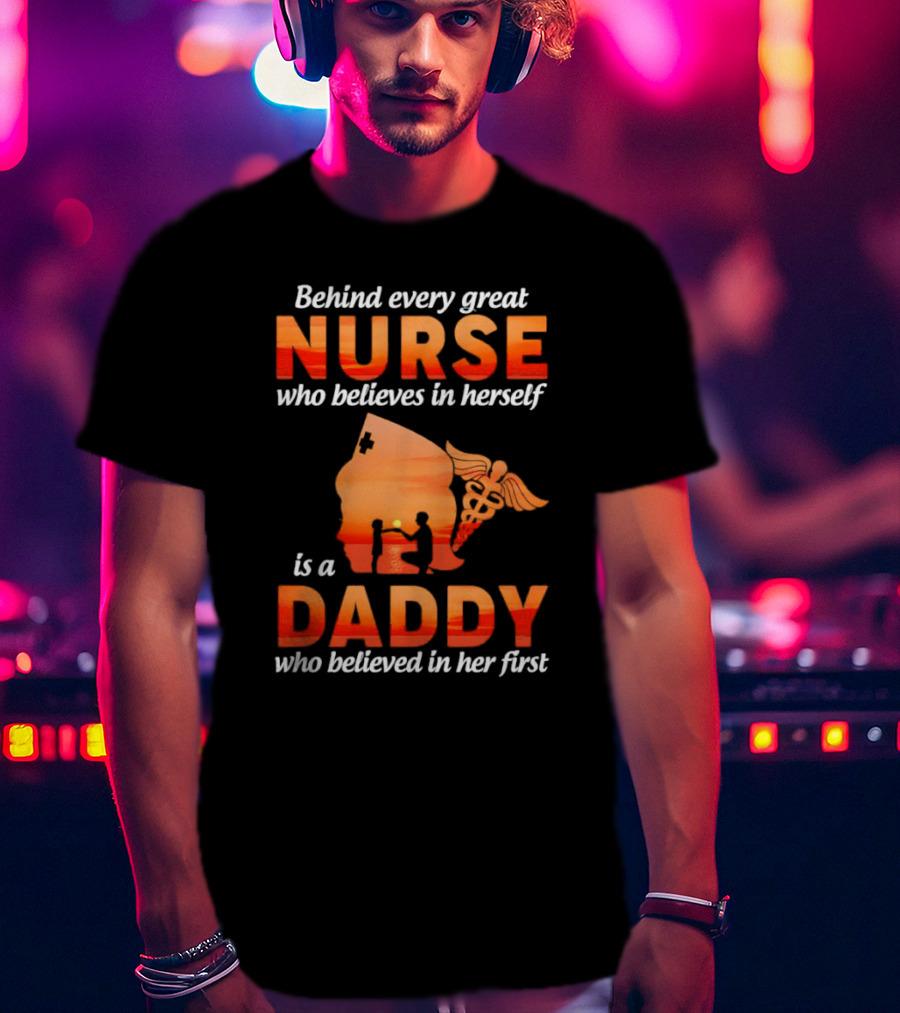 Nurse Daddy Behind Every Great Nurse Is A Daddy T-Shirt