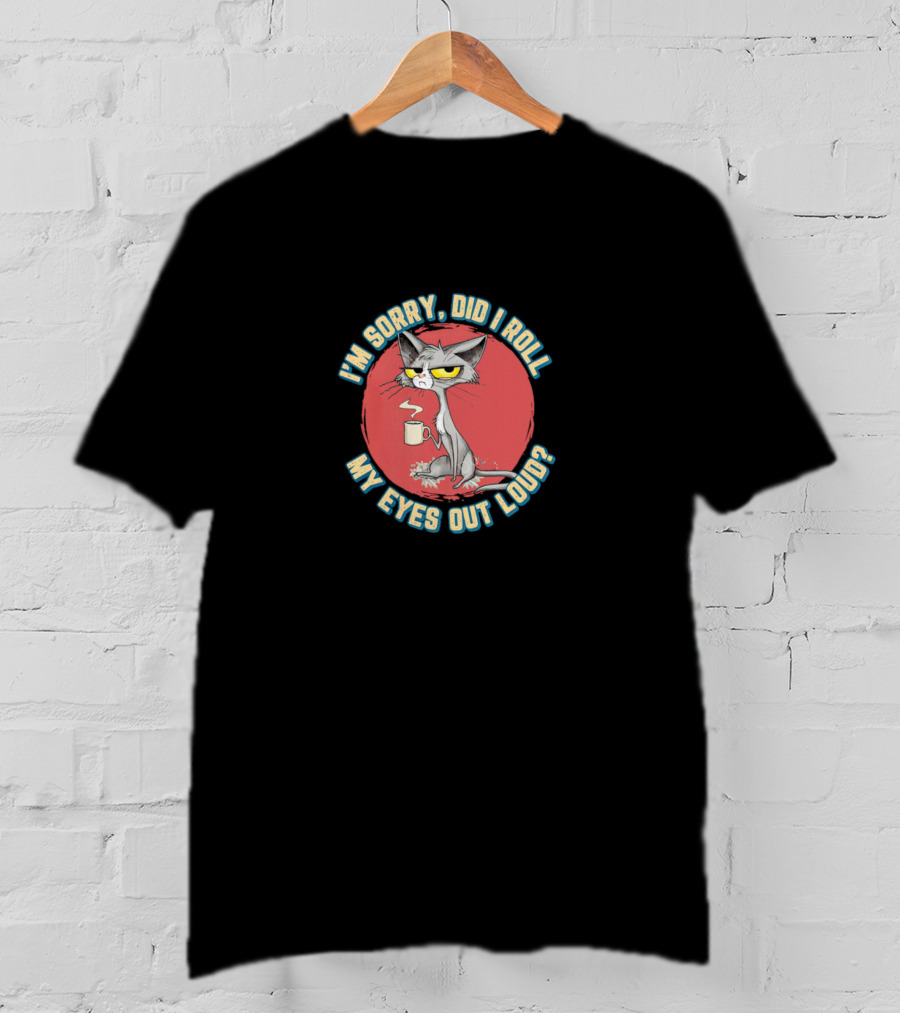 I’m Sorry Did I Roll My Eyes Out Loud Cat Coffee Mug Attitude T-Shirt
