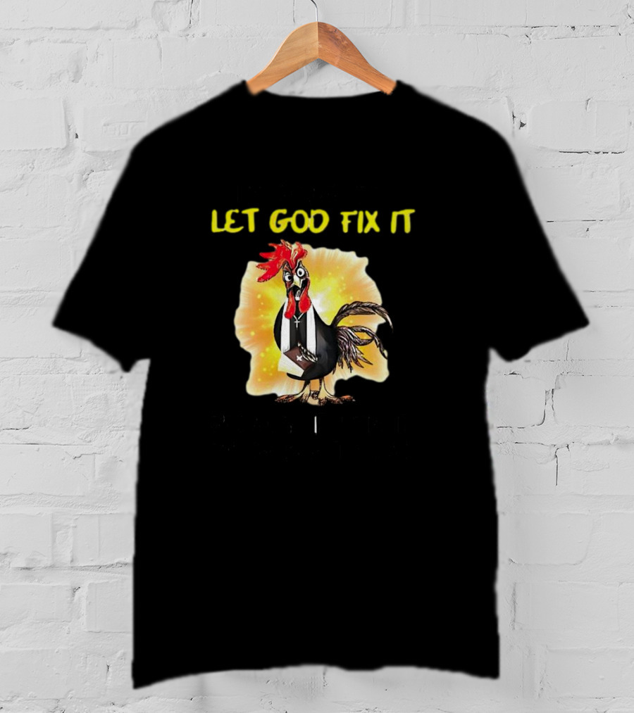 I'm Going To Let God Fix It Because If I Fix It I'm Going To Jail Chicken T-Shirt