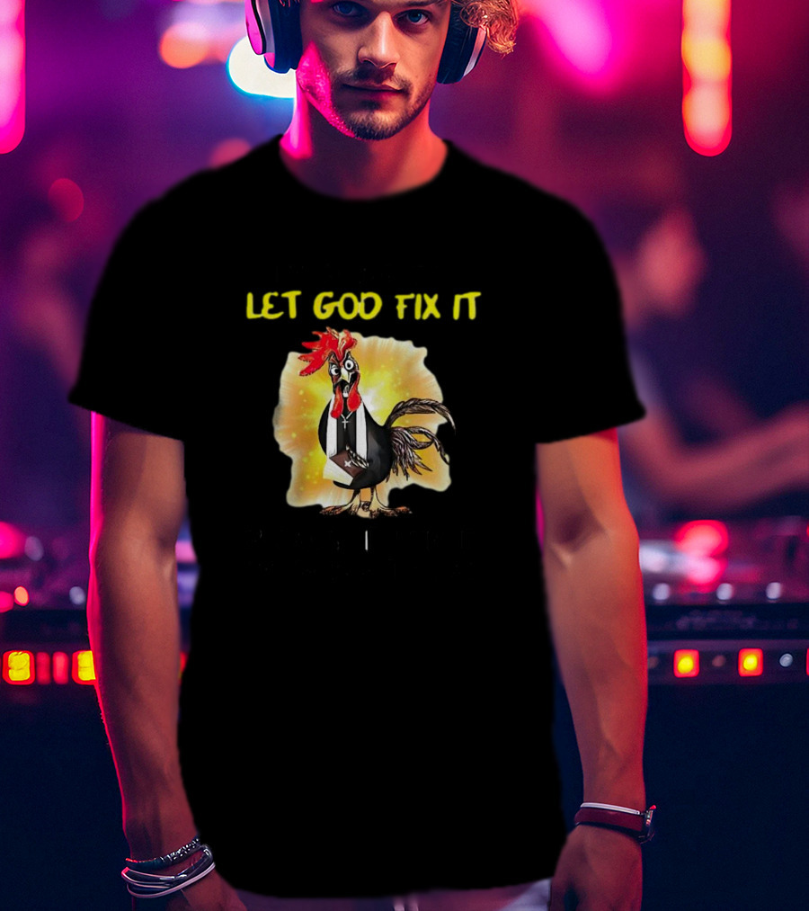 I'm Going To Let God Fix It Because If I Fix It I'm Going To Jail Chicken T-Shirt