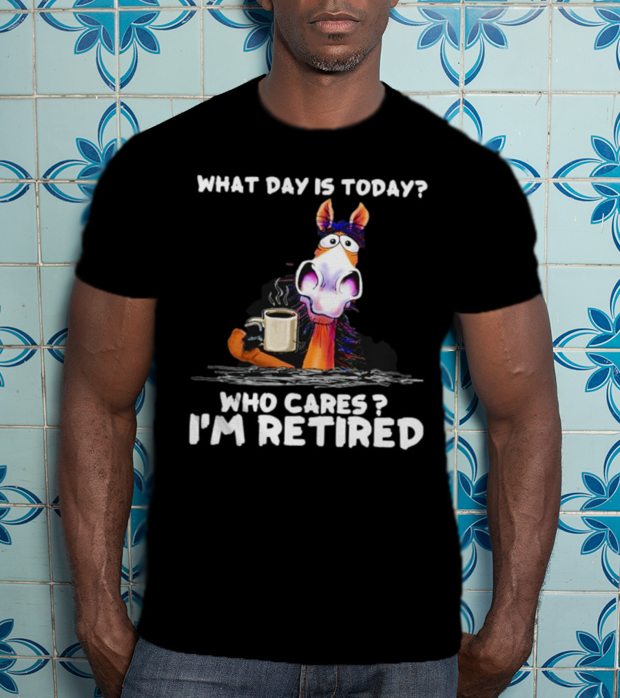 What Day Is Today Who Cares I'm Retired Horse Coffee T-Shirt