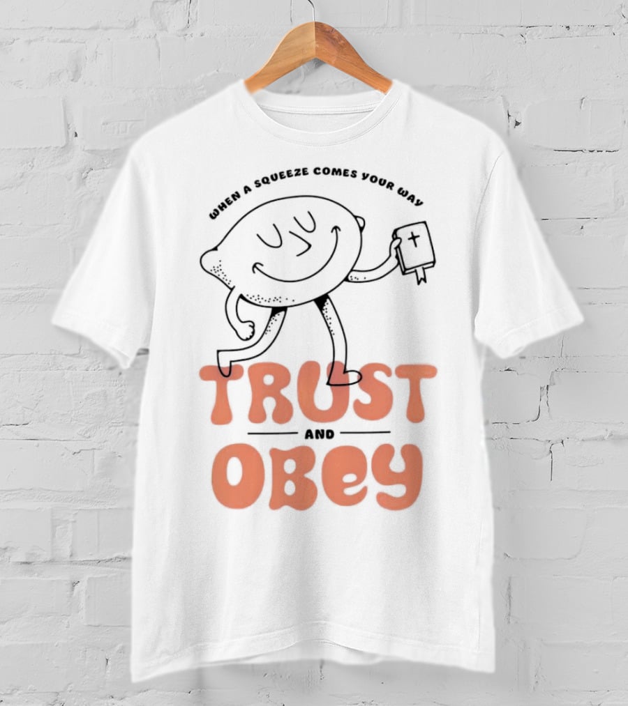 When A Squeeze Comes Your Way Trust And Obey Lemon Character T-Shirt