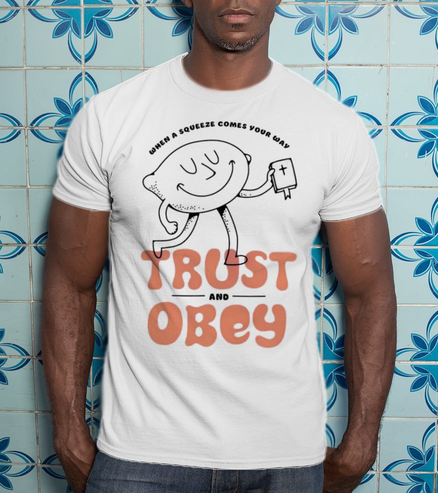 When A Squeeze Comes Your Way Trust And Obey Lemon Character T-Shirt