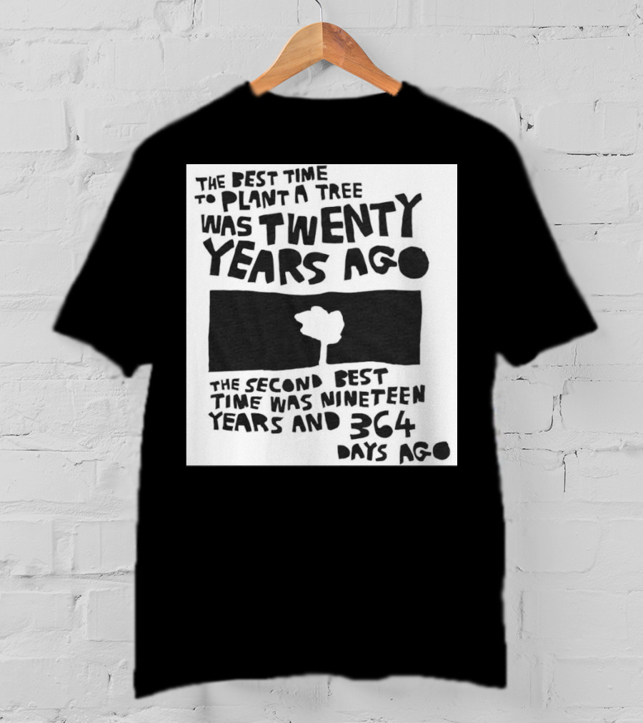 The Best Time To Plant A Tree Was Twenty Years Ago The Second Best Time Was Nineteen Years And 364 Days Ago T-Shirt