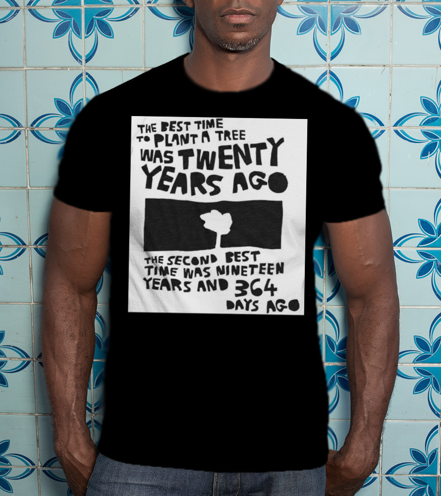 The Best Time To Plant A Tree Was Twenty Years Ago The Second Best Time Was Nineteen Years And 364 Days Ago T-Shirt