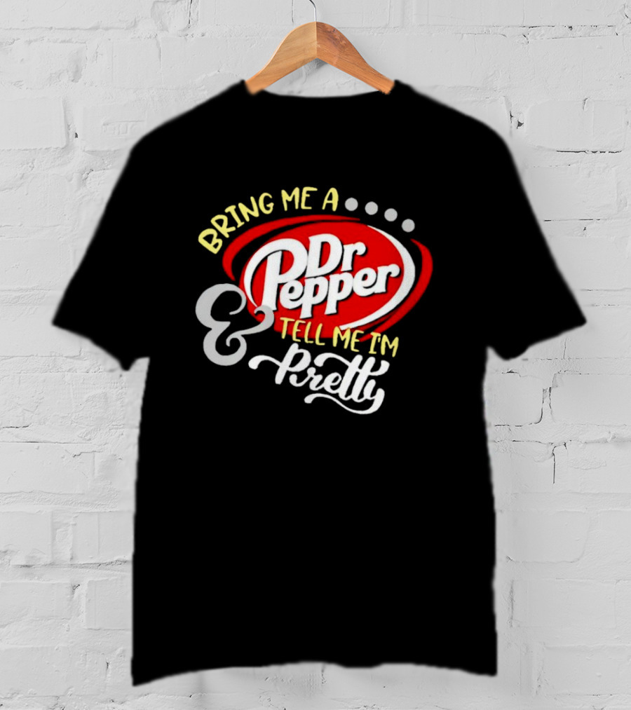 Bring Me A Dr Pepper Tell Me I'm Pretty Dr Pepper T-Shirt