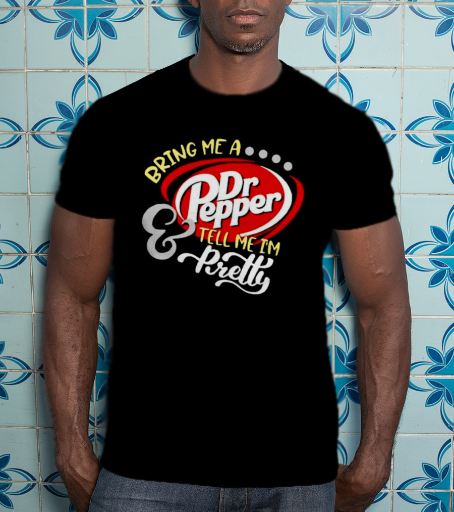 Bring Me A Dr Pepper Tell Me I'm Pretty Dr Pepper T-Shirt