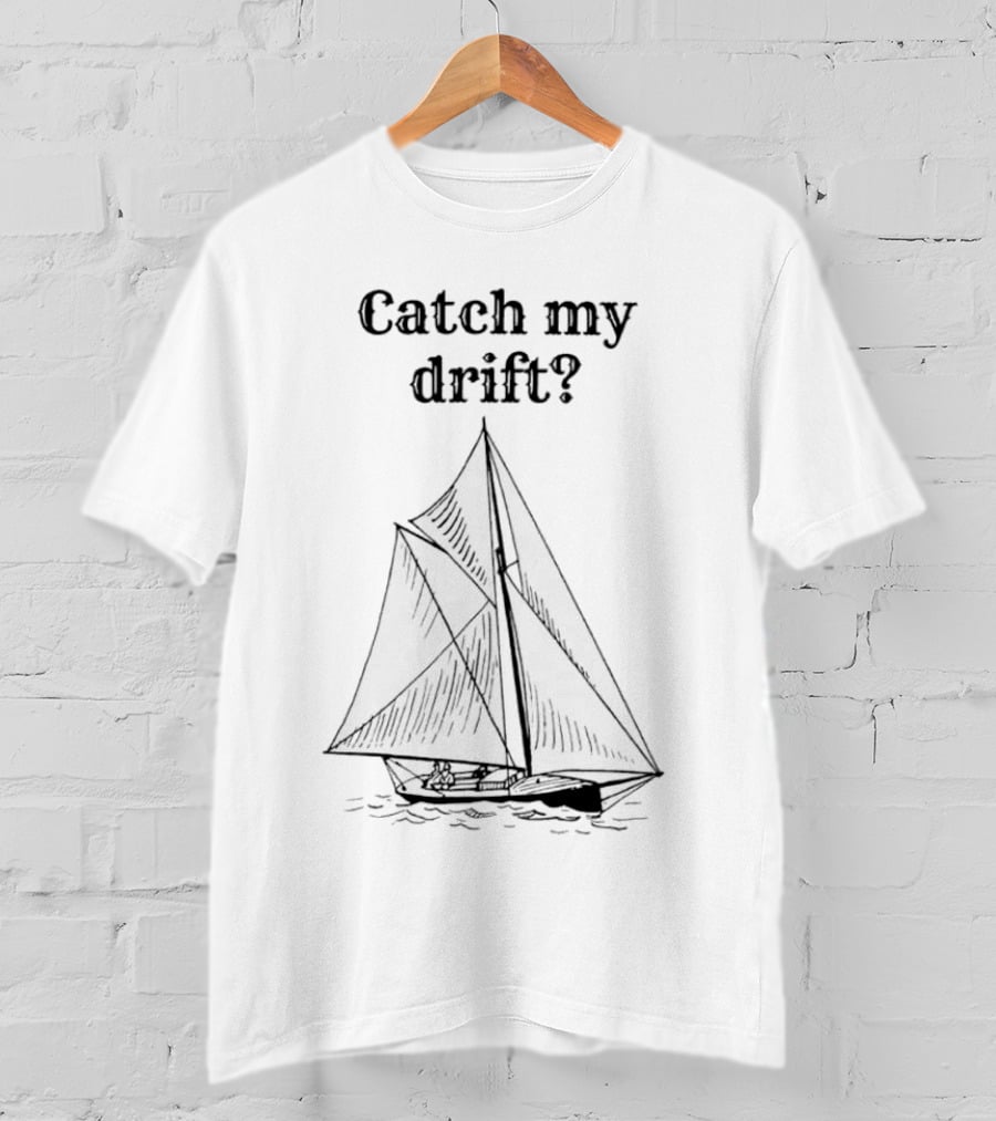 Catch My Drift Sailing Boat Nautical Humor T-Shirt