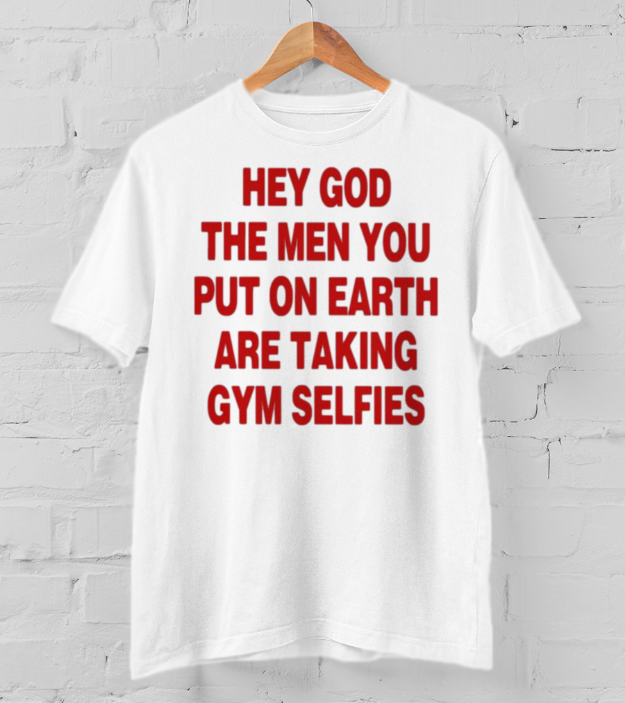 Hey God The Men You Put On Earth Are Taking Gym Selfies T-Shirt
