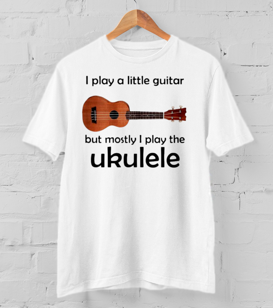 I Play A Little Guitar But Mostly I Play The Ukulele With Ukulele Image T-Shirt