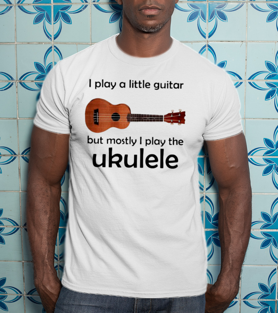 I Play A Little Guitar But Mostly I Play The Ukulele With Ukulele Image T-Shirt
