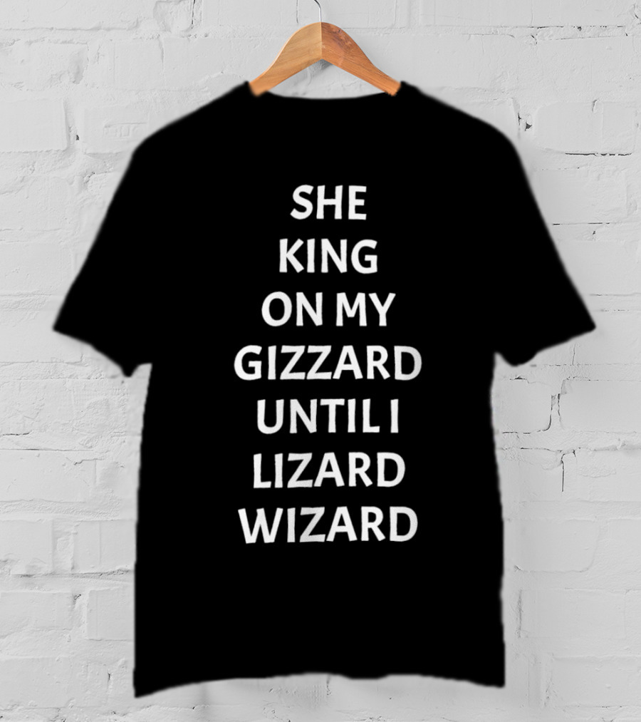 She King On My Gizzard Until I Lizard Wizard T-Shirt