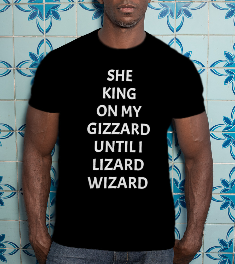 She King On My Gizzard Until I Lizard Wizard T-Shirt